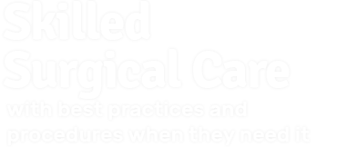 Skilled Surgical Care with best practices and procedures when they need it